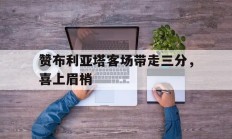 开云平台-关于赞布利亚塔客场带走三分，喜上眉梢的信息