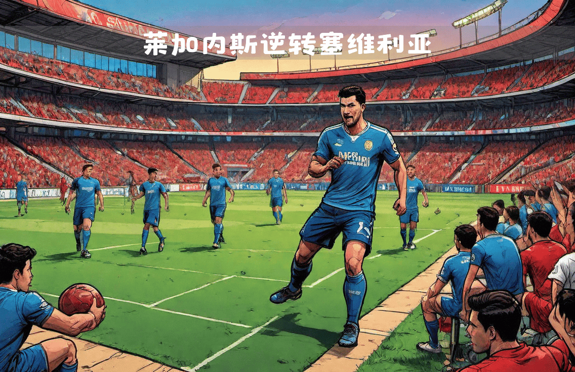 莱加内斯上演逆转好戏，帮助球队夺得胜利